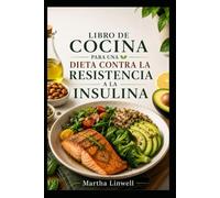 Libro De Cocina Para Una Dieta Contra La Resistencia A La Insulina: Deliciosas recetas para un mejor equilibrio del azúcar en sangre