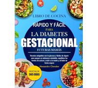 LIBRO DE COCINA RÁPIDO Y FÁCIL PARA LA DIABETES GESTACIONAL FUTURAS MAMÁS: Recetas amigables con la glucosa y fáciles de digerir para apoyar un ... equilibrar los niveles de azúcar y nutrir a l