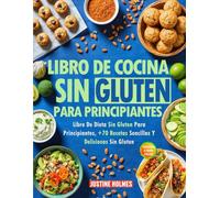 Libro De Cocina Sin Gluten Para Principiantes: +70 Platos Fáciles Y Sabrosos Para Transformar Tu Estilo De Vida Sin Gluten