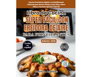 Libro de Cocina Súper Fácil con Freidora de Aire para Principiantes 2025: Recetas Económicas, Rápidas e Irresistiblemente Deliciosas para Ahorrar ... y Hacer Felices a Tus Seres Queridos Cada Día