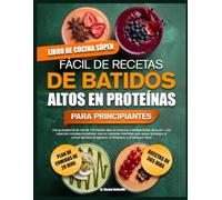 LIBRO DE COCINA SÚPER FÁCIL DE RECETAS DE BATIDOS ALTOS EN PROTEÍNAS PARA PRINCIPIANTES: Una guía esencial de más de 100 batidos altos en proteínas y ... ricas en nutrientes diseñadas para apoyar