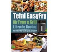 Libro de Cocina Tefal EasyFry Air Fryer & Grill: 365-Días de Recetas Deliciosas, Fáciles y Rápidas con la Freidora de Aire para Hacerte la Vida Más Fácil y Hacer Comidas Deliciosas.