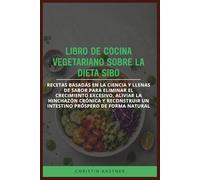 LIBRO DE COCINA VEGETARIANO SOBRE LA DIETA SIBO: Recetas basadas en la ciencia y llenas de sabor para eliminar el crecimiento excesivo, aliviar la ... un intestino próspero de forma natural