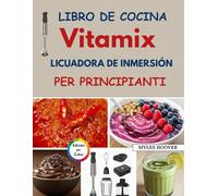Libro de Cocina Vitamix licuadora de inmersión para principiantes: Recetas rápidas y sencillas de batidos, sopas, salsas, comida para bebés y para cocinar a diario.