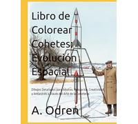 Libro de Colorear Cohetes: Evolución Espacial: Dibujos Detallados para Adultos. Relajación, Creatividad y Antiestrés a Través del Arte de la Cohetería.
