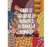Libro de Colorear de Imágenes Extrañas y Geniales para Adultos: : Imágenes poco comunes y únicas para colorear y relajarse con el fin de practicar la ... estimulan la imaginación y alivian el estrés