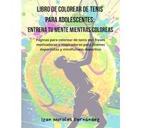 Libro de Colorear de Tenis para Adolescentes: Entrena tu mente mientras coloreas: Páginas para colorear de tenis con frases motivadoras e inspiradoras para jóvenes deportistas y mindfulness deportivo