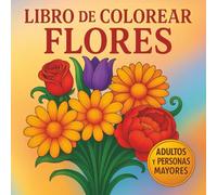 libro de colorear flores para adultos y personas mayores: Flores hermosas para colorear y relajarse - Diseños grandes y fáciles para adultos mayores