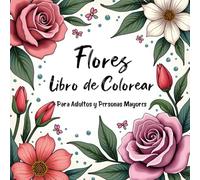 Libro de Colorear Flores para Adultos y Personas Mayores: Ilustraciones florales grandes y relajantes para colorear con facilidad y disfrutar del momento.