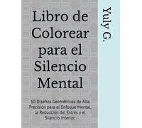 Libro de Colorear para el Silencio Mental: 50 Diseños Geométricos de Alta Precisión para el Enfoque Mental, la Reducción del Estrés y el Silencio Interior.