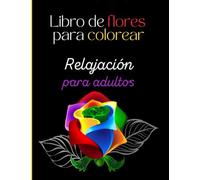 Libro de Flores para colorear: Relajación para adultos, Mindfulness. 50 artes de flores maravillosas para relajar tu cuerpo, tu mente y tu espíritu.