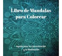 Libro de Mandalas Para Colorear: Una Excelente Forma para Relajarse y Meditar: Libro Creado para Colorear Mandalas: Atrae la calma, la paz, ayuda para la meditación y la concentración