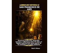 LIBRO DE NOVENA A SAN FRANCISCO DE ASÍS: Oraciones poderosas, biografía, letanías y reflexiones sobre la vida y el legado espiritual del santo patrón de los animales y el medio ambiente.