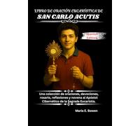 LIBRO DE ORACIÓN EUCARÍSTICA DE SAN CARLO ACUTIS: Una colección de oraciones, devociones, rosario, reflexiones y novena al Apóstol Cibernético de la Sagrada Eucaristía.
