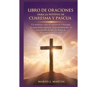 LIBRO DE ORACIONES PARA LA NOVENA DE CUARESMA Y PASCUA: Un poderoso viaje de oración de 9 días para la renovación espiritual, el arrepentimiento, la misericordia divina y la alegría de la resurrección