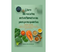 Libro de recetas antiinflamatorias para principiantes 2025-2026: Aumente su energía y reduzca el dolor con 100+ recetas curativas, planes semanales y estrategias para equilibrar el intestino