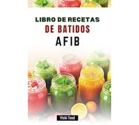 LIBRO DE RECETAS DE BATIDOS AFIB: Recetas ricas en nutrientes para controlar la fibrilación auricular