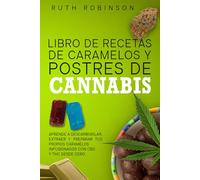 Libro de Recetas de Caramelos y Postres de Cannabis: Aprende a descarboxilar, extraer y preparar tus propios caramelos infusionados con CBD y THC desde cero
