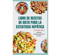 LIBRO DE RECETAS DE DIETA PARA LA ESTEATOSIS HEPÁTICA: Deliciosas y nutritivas recetas bajas en carbohidratos con un plan de alimentación para controlar y reducir la acumulación de grasa en el hígado
