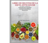 LIBRO DE RECETAS DE LA DIETA ANTICÁNCER: Un completo libro diseñado para ayudarte a matar de hambre al cáncer y con deliciosas recetas