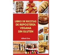 LIBRO DE RECETAS DE REPOSTERÍA VEGANA SIN GLUTEN: Horneado vegetal delicioso, rápido y saludable con ingredientes sencillos y sin gluten