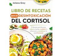 Libro de Recetas para la Desintoxicación del Cortisol: 70 Recetas sencillas para reducir el estrés, combatir la inflamación y restablecer la salud hormonal