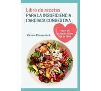 LIBRO DE RECETAS PARA LA INSUFICIENCIA CARDÍACA CONGESTIVA: Deliciosas recetas saludables y plan de alimentación para controlar las enfermedades cardíacas y la presión arterial.