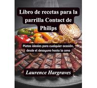 Libro de Recetas para la Parrilla Contact de Philips: Platos ideales para cualquier ocasión, desde el desayuno hasta la cena