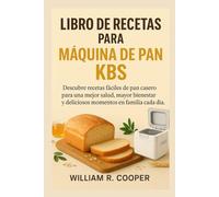LIBRO DE RECETAS PARA MÁQUINA DE PAN KBS: Descubre recetas fáciles de pan casero para una mejor salud, mayor bienestar y deliciosos momentos en familia cada día.