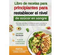 Libro de recetas para principiantes para restablecer el nivel de azúcar en sangre: Comidas sencillas y cotidianas para controlar la diabetes tipo 2 sin renunciar a la comida real