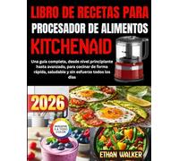 LIBRO DE RECETAS PARA PROCESADOR DE ALIMENTOS KITCHENAID 2026: Una guía completa, desde nivel principiante hasta avanzado, para cocinar de forma rápida, saludable y sin esfuerzo todos los días