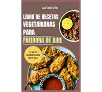 LIBRO DE RECETAS VEGETARIANAS PARA FREIDORA DE AIRE: La guía definitiva para cocinar alimentos vegetales en freidora de aire: comidas rápidas, crujientes, deliciosas y saludables