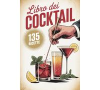 Libro Dei Cocktail: 135 Ricette Facili E Sorprendenti Per Creare Drink Memorabili Con O Senza Alcol