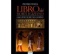 LIBRO DEI MORTI EGIZIANO.- LIBRO PER USCIRE NEL GIORNO - PIETRO TESTA