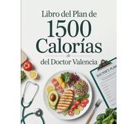 Libro del Plan de 1500 Calorías del Doctor Valencia: Guía Nutricional y de Recetas Para Bajar de Peso con Salud