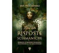 Libro delle Risposte Sciamaniche: Messaggi di saggezza sciamanica per ritrovare la tua guida interiore