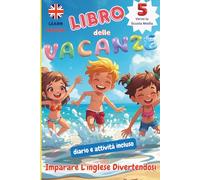 LIBRO DELLE VACANZE 5_Scuola Primaria_Imparare L'inglese Divertendosi: RIPASSA, IMPARA E DIVERTITI / LIBRO INTERATTIVO / SOLUZIONI INCLUSE / DIARIO e Attività Creative / COMPITI per le VACANZE