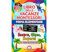 Libro delle Vacanze Montessori PRIMA ELEMENTARE : Scopro, Gioco, Imparo!: Un’ Estate di Scoperte e Divertimento, con + 100 Attività
