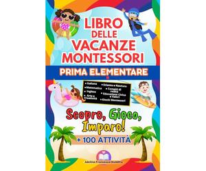 Libro delle Vacanze Montessori PRIMA ELEMENTARE : Scopro, Gioco, Imparo!: Un’ Estate di Scoperte e Divertimento, con + 100 Attività