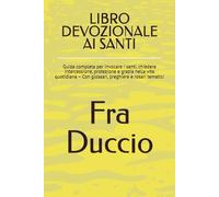 LIBRO DEVOZIONALE AI SANTI: Guida completa per invocare i santi, chiedere intercessione, protezione e grazia nella vita quotidiana - Con glossari, preghiere e rosari tematici
