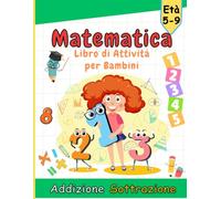 Libro di Attività Matematica per Bambini: Impara la Matematica Giocando | Attività di Addizione e Sottrazione per Bambini dai 5 agli 9 Anni