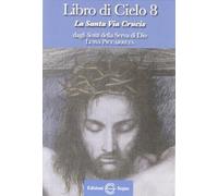 Libro di cielo 8. La santa Via Crucis. Dagli scritti di Luisa Picarreta