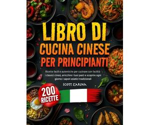 LIBRO DI CUCINA CINESE PER PRINCIPIANTE: Ricette facili e autentiche per cucinare con facilità i classici cinesi, arricchire i tuoi pasti e scoprire ogni giorno i sapori asiatici tradizionali