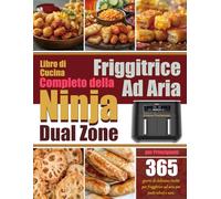 Libro di Cucina Completo della Friggitrice Ad Aria Ninja Dual Zone per Principianti: 365 giorni di deliziose ricette per friggitrice ad aria per pasti veloci e sani.