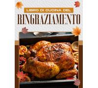 LIBRO DI CUCINA DEL RINGRAZIAMENTO: 60 RICETTE DI RINGRAZIAMENTO TRADIZIONALI, ORIGINALI E FACILI DA REALIZZARE PER TUTTA LA FAMIGLIA