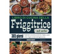Libro di cucina della friggitrice ad aria: 365 giorni Ricette facili e convenienti per tutto l'anno. Grigliare, cuocere al forno, friggere e arrostire nella friggitrice ad aria.