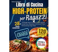 Libro di Cucina High-Protein per Ragazzi: 120 Ricette Sane e Gustose con Foto a Colori. Include Piano Alimentare di 28 Giorni e Valori Nutrizionali per Ogni Piatto