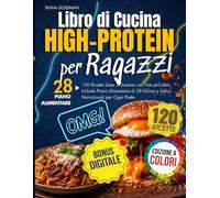 Libro di Cucina High-Protein per Ragazzi: 120 Ricette Sane e Gustose con Foto a Colori. Include Piano Alimentare di 28 Giorni e Valori Nutrizionali per Ogni Piatto
