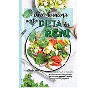 LIBRO DI CUCINA PER LA DIETA DEI RENI (renal diet italian version): Gestisci la malattia renale, ama i tuoi reni e prenditene cura ogni giorno ... e deliziose con poco sodio e poco potassio!