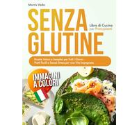Libro di Cucina Senza Glutine per Principianti: Ricette Veloci e Semplici per Tutti i Giorni - Piatti Facili e Senza Stress per una Vita Impegnata